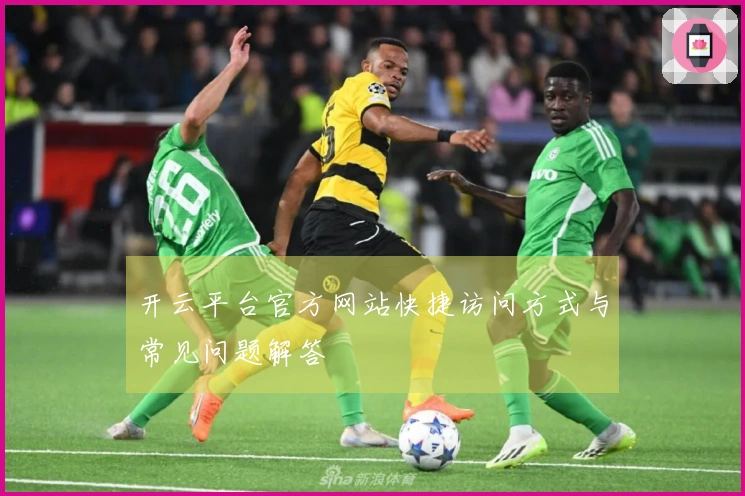 开云平台官方网站快捷访问方式与常见问题解答