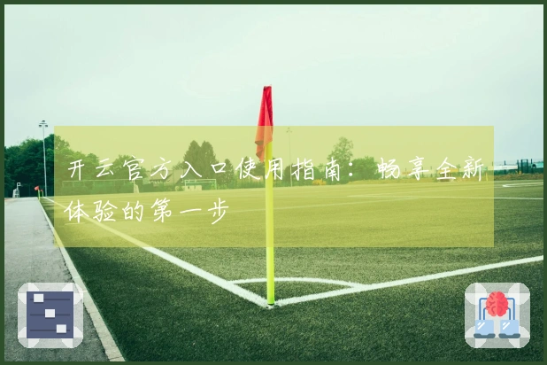 开云官方入口使用指南：畅享全新体验的第一步
