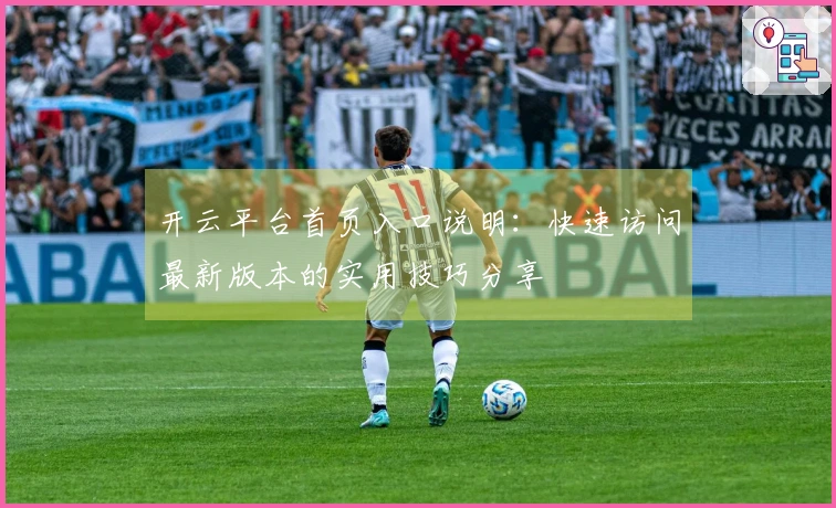开云平台首页入口说明：快速访问最新版本的实用技巧分享