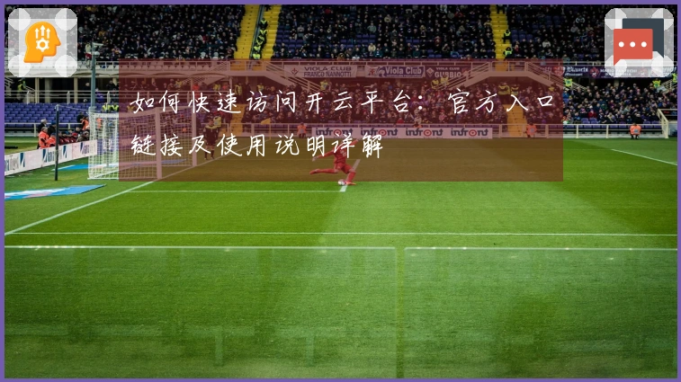 如何快速访问开云平台：官方入口链接及使用说明详解