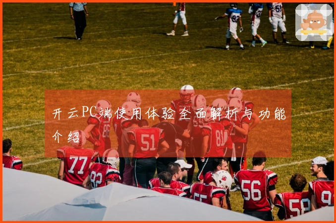 开云PC端使用体验全面解析与功能介绍