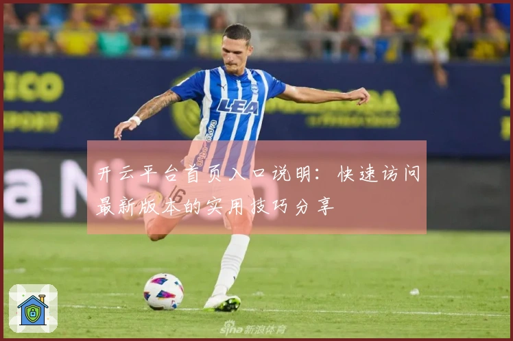 开云平台首页入口说明：快速访问最新版本的实用技巧分享