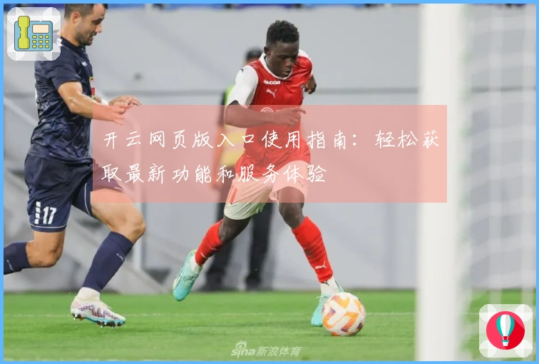 开云网页版入口使用指南：轻松获取最新功能和服务体验