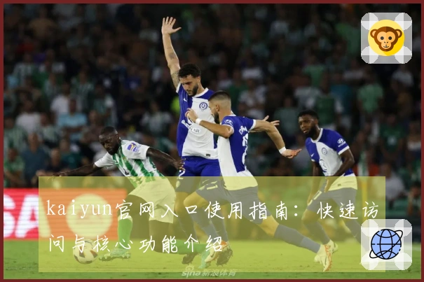 kaiyun官网入口使用指南：快速访问与核心功能介绍