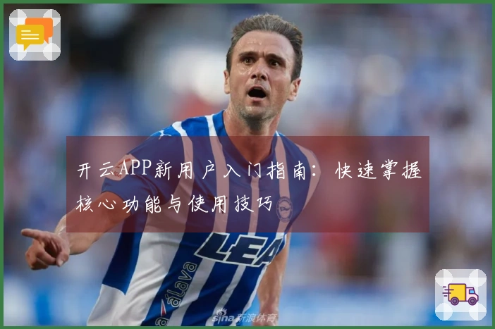 开云APP新用户入门指南:快速掌握核心功能与使用技巧