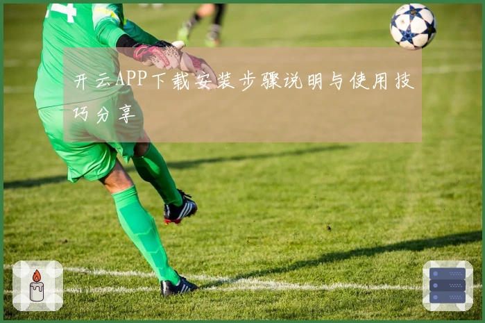 开云APP下载安装步骤说明与使用技巧分享