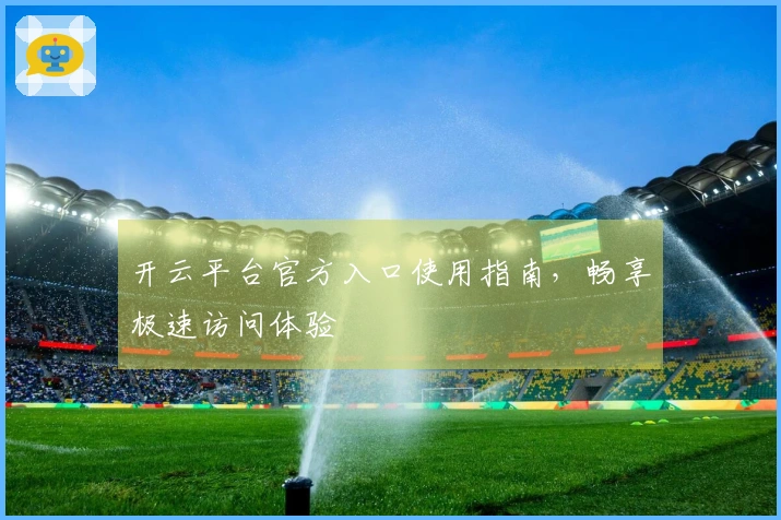开云平台官方入口使用指南，畅享极速访问体验