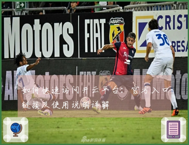 如何快速访问开云平台：官方入口链接及使用说明详解