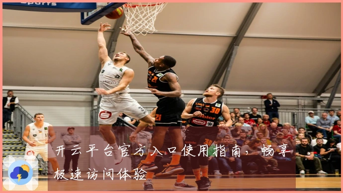 开云平台官方入口使用指南,畅享极速访问体验