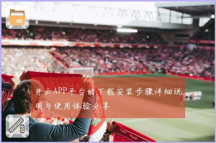 开云APP平台的下载安装步骤详细说明与使用体验分享
