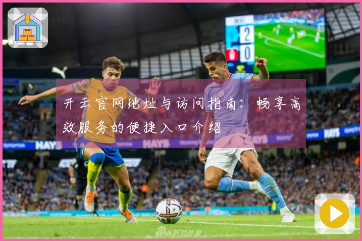 开云官网地址与访问指南：畅享高效服务的便捷入口介绍