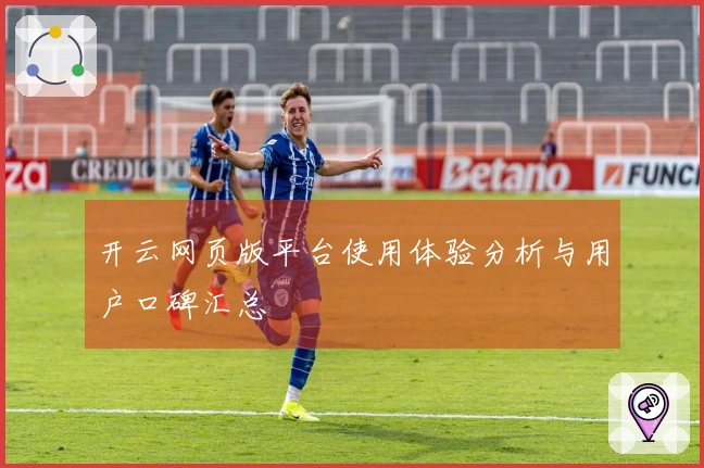 开云网页版平台使用体验分析与用户口碑汇总
