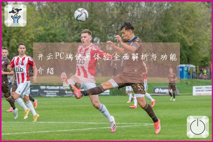 开云PC端使用体验全面解析与功能介绍