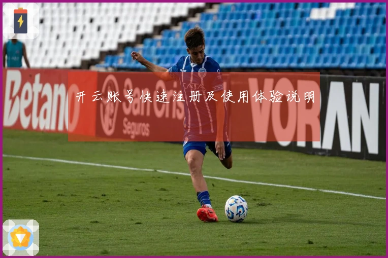 开云账号快速注册及使用体验说明