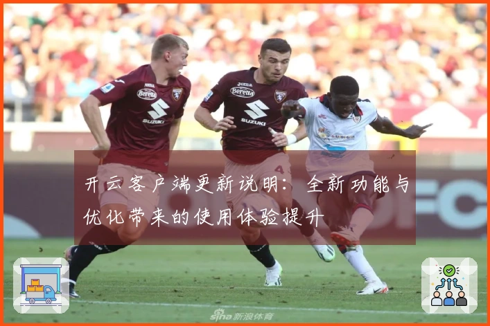 开云客户端更新说明:全新功能与优化带来的使用体验提升