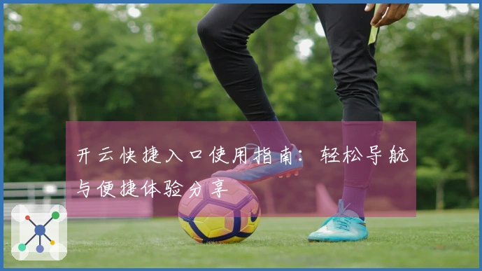 开云快捷入口使用指南:轻松导航与便捷体验分享